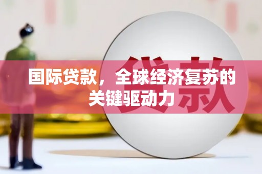香山国际贷款，全球经济复苏的关键驱动力