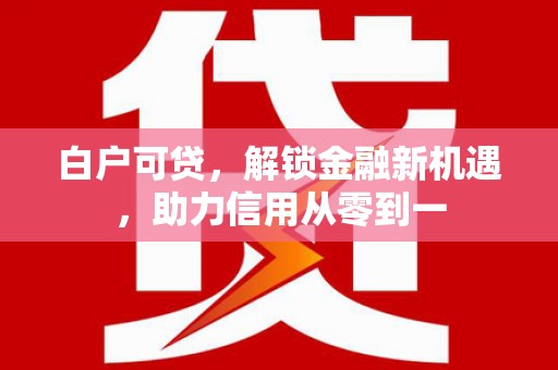 香山白户可贷，解锁金融新机遇，助力信用从零到一