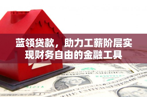 香山蓝领贷款，助力工薪阶层实现财务自由的金融工具