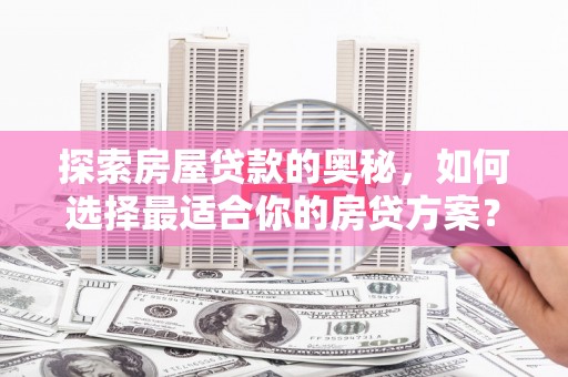 香山探索房屋贷款的奥秘，如何选择最适合你的房贷方案？
