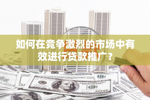 香山如何在竞争激烈的市场中有效进行贷款推广？