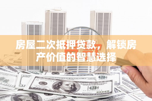 香山房屋二次抵押贷款，解锁房产价值的智慧选择