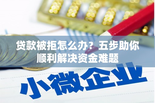 香山贷款被拒怎么办？五步助你顺利解决资金难题