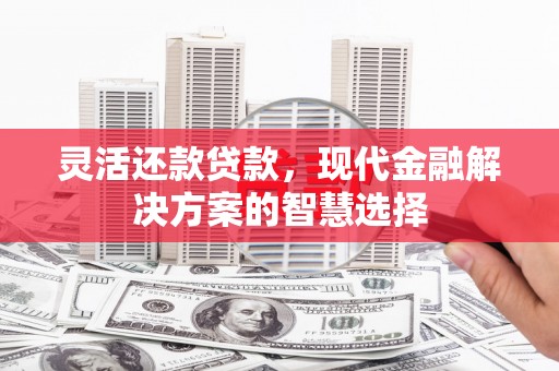 香山灵活还款贷款，现代金融解决方案的智慧选择