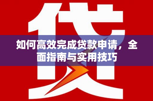 香山如何高效完成贷款申请，全面指南与实用技巧