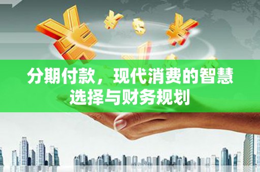 香山分期付款，现代消费的智慧选择与财务规划