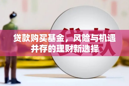 香山贷款购买基金，风险与机遇并存的理财新选择
