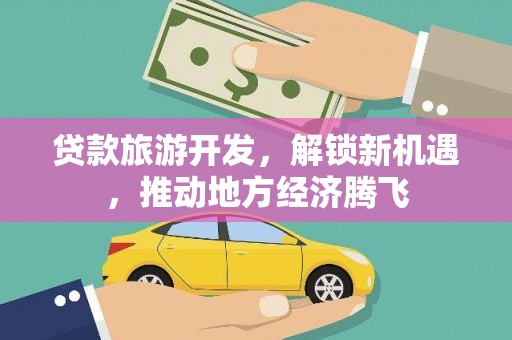 香山贷款旅游开发，解锁新机遇，推动地方经济腾飞