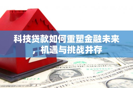 香山科技贷款如何重塑金融未来，机遇与挑战并存