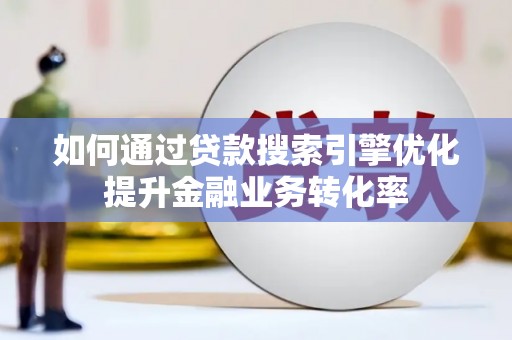 香山如何通过贷款搜索引擎优化提升金融业务转化率