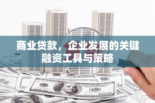 香山商业贷款，企业发展的关键融资工具与策略