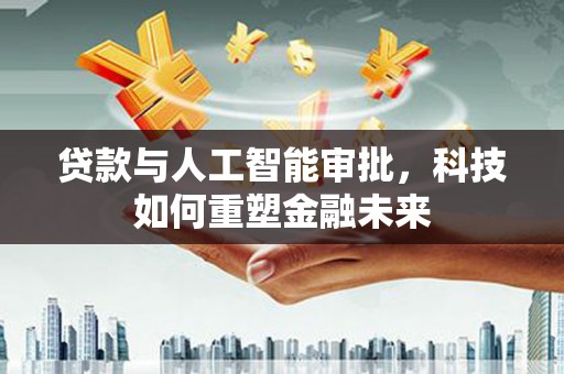 香山贷款与人工智能审批，科技如何重塑金融未来
