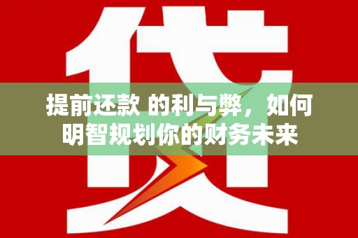 香山提前还款 的利与弊，如何明智规划你的财务未来