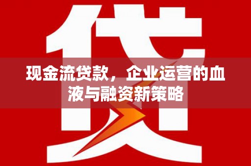 香山现金流贷款，企业运营的血液与融资新策略
