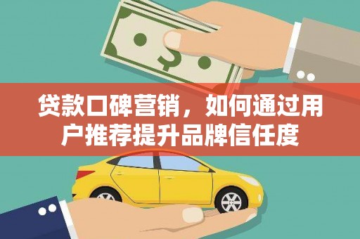香山贷款口碑营销，如何通过用户推荐提升品牌信任度