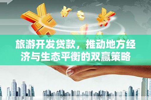 香山旅游开发贷款，推动地方经济与生态平衡的双赢策略