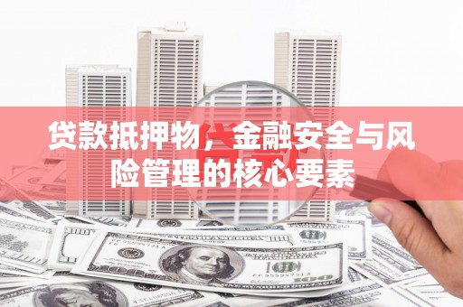 香山贷款抵押物，金融安全与风险管理的核心要素