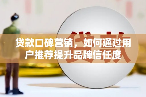 香山贷款口碑营销，如何通过用户推荐提升品牌信任度