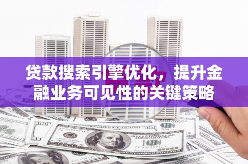 香山贷款搜索引擎优化，提升金融业务可见性的关键策略