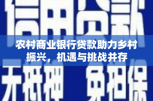 香山农村商业银行贷款助力乡村振兴，机遇与挑战并存