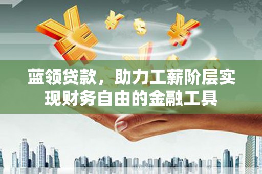 香山蓝领贷款，助力工薪阶层实现财务自由的金融工具