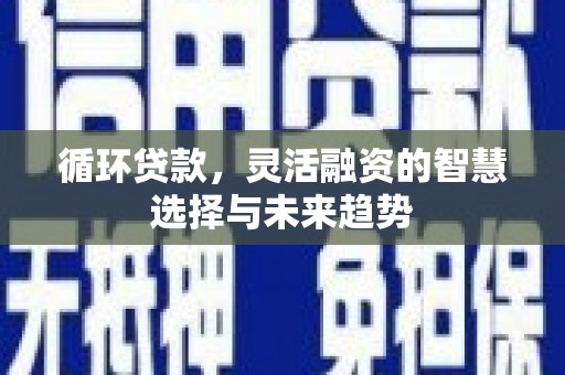 香山循环贷款，灵活融资的智慧选择与未来趋势