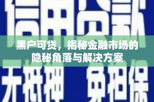 香山黑户可贷，揭秘金融市场的隐秘角落与解决方案