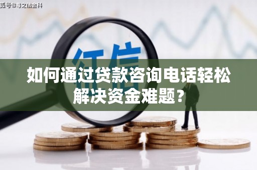 香山如何通过贷款咨询电话轻松解决资金难题？
