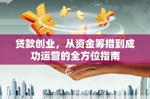 香山贷款创业，从资金筹措到成功运营的全方位指南