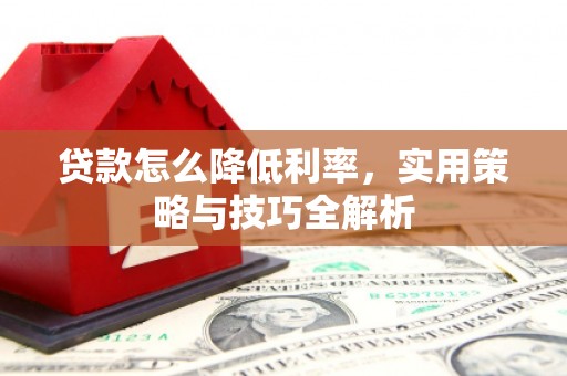 香山贷款怎么降低利率，实用策略与技巧全解析