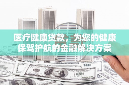 香山医疗健康贷款，为您的健康保驾护航的金融解决方案