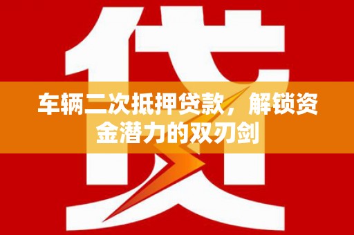 香山车辆二次抵押贷款，解锁资金潜力的双刃剑