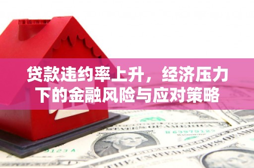 香山贷款违约率上升，经济压力下的金融风险与应对策略