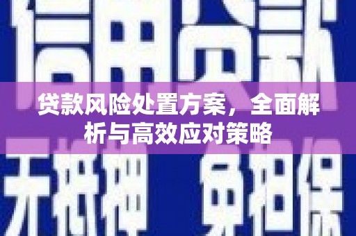 香山贷款风险处置方案，全面解析与高效应对策略