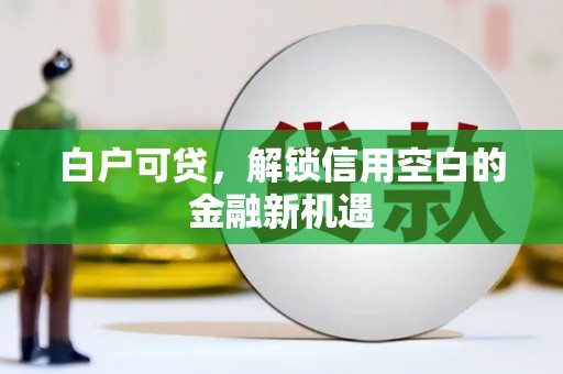 香山白户可贷，解锁信用空白的金融新机遇