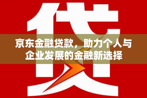 香山京东金融贷款，助力个人与企业发展的金融新选择