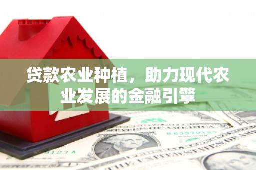 香山贷款农业种植，助力现代农业发展的金融引擎