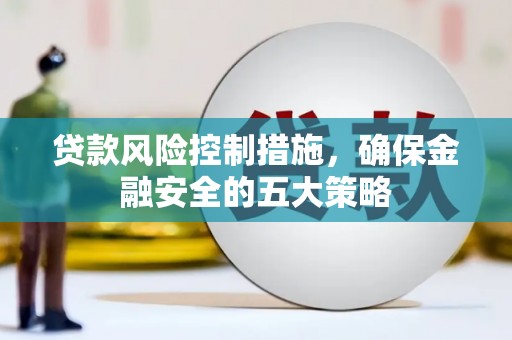 香山贷款风险控制措施，确保金融安全的五大策略