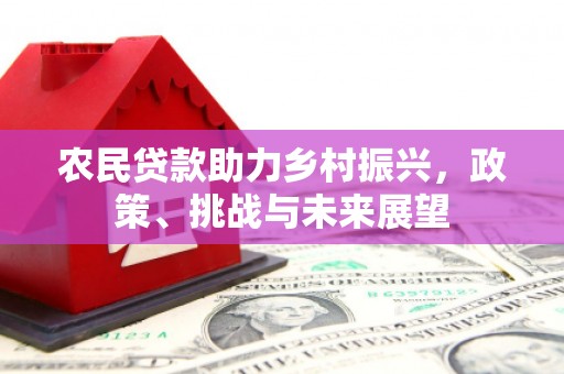 香山农民贷款助力乡村振兴，政策、挑战与未来展望