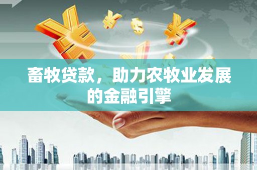 香山畜牧贷款，助力农牧业发展的金融引擎