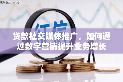 香山贷款社交媒体推广，如何通过数字营销提升业务增长