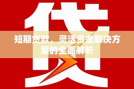 香山短期贷款，灵活资金解决方案的全面解析