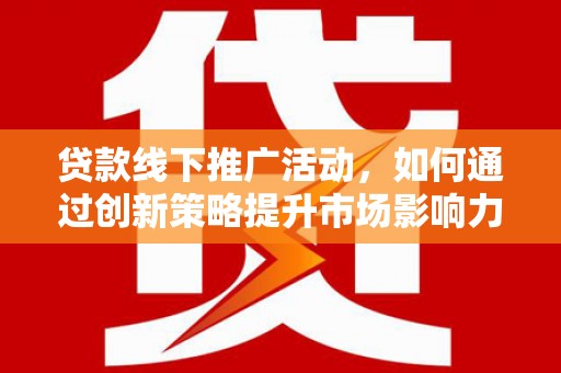 香山贷款线下推广活动，如何通过创新策略提升市场影响力