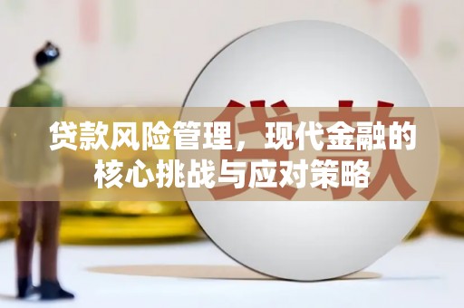 香山贷款风险管理，现代金融的核心挑战与应对策略