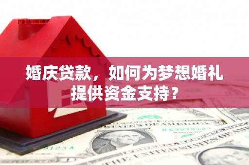 香山婚庆贷款，如何为梦想婚礼提供资金支持？