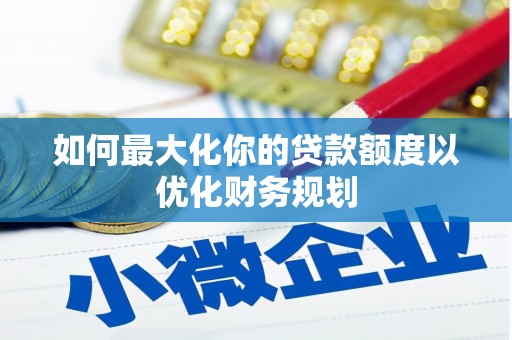 香山如何最大化你的贷款额度以优化财务规划