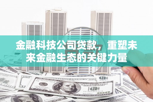 香山金融科技公司贷款，重塑未来金融生态的关键力量