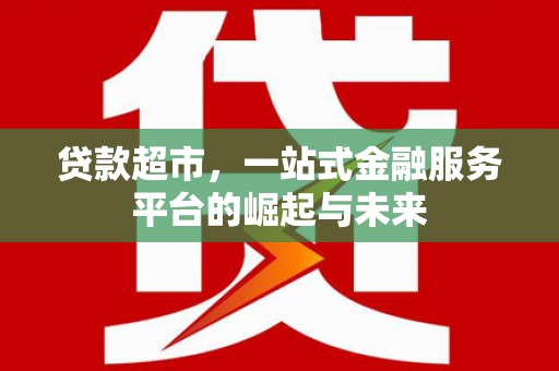 香山贷款超市，一站式金融服务平台的崛起与未来