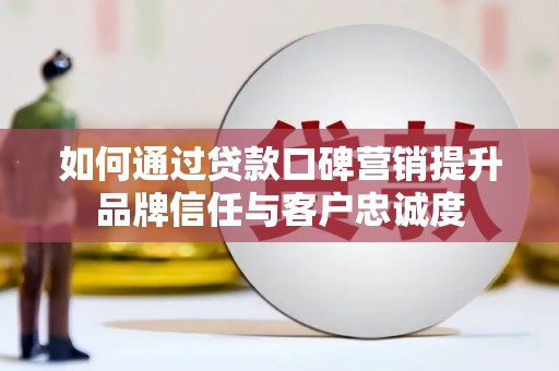 香山如何通过贷款口碑营销提升品牌信任与客户忠诚度