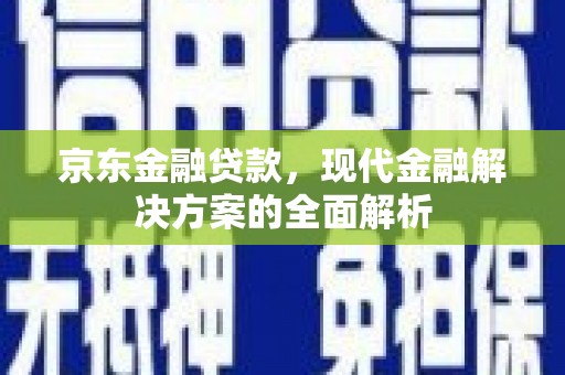 香山京东金融贷款，现代金融解决方案的全面解析
